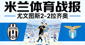 米兰体育战报 尤文图斯2-2拉齐奥